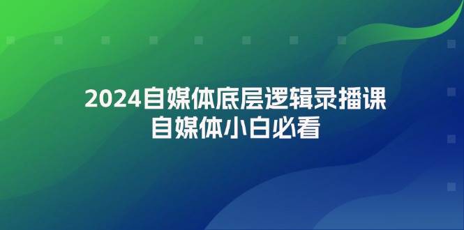 2024自媒体底层逻辑录播课，自媒体小白必看-喃哩哩