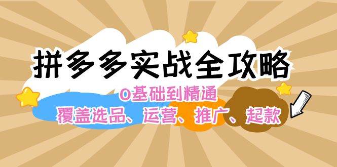 拼多多实战全攻略：0基础到精通，覆盖选品、运营、推广、起款-喃哩哩