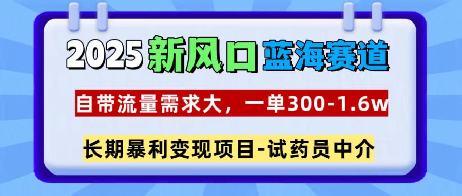 2025新风口蓝海赛道，一单300~1.6w，自带流量需求大，试药员中介-喃哩哩