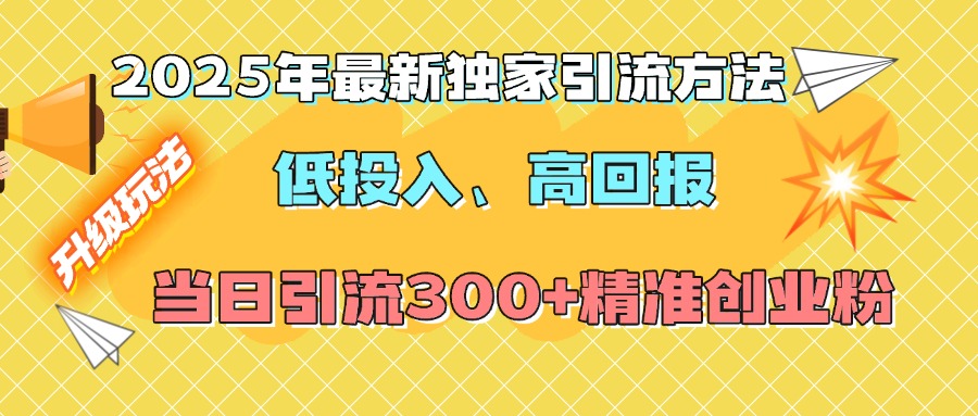 2025年最新独家引流方法，低投入高回报？当日引流300+精准创业粉-喃哩哩