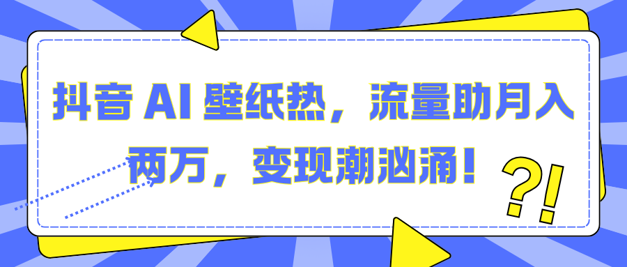 抖音 AI 壁纸热，流量助月入两万，变现潮汹涌！-喃哩哩