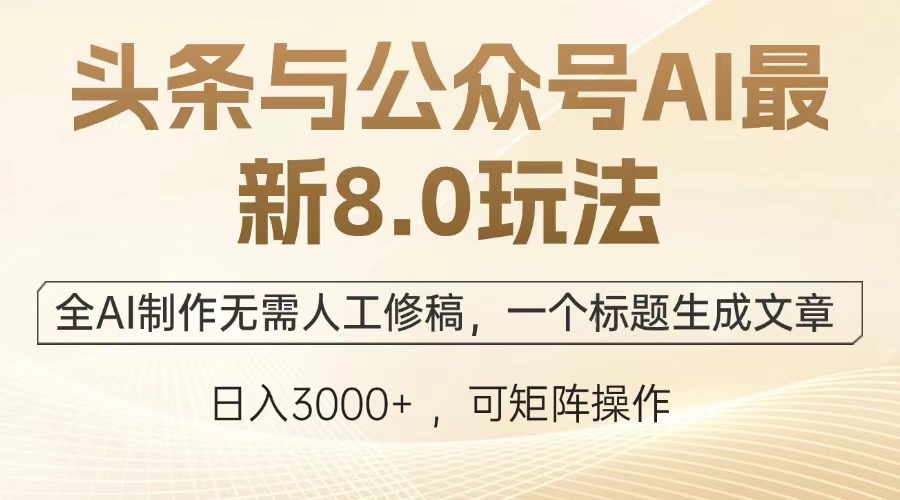 头条与公众号AI最新8.0玩法，全AI制作无需人工修稿，一个标题生成文章，日入3000+-喃哩哩