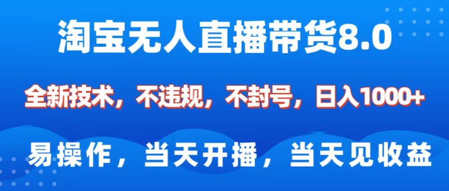 淘宝无人直播带货8.0    全新技术，不违规，不封号，纯小白易操作，当天开播，当天见收益，日入1000+-喃哩哩