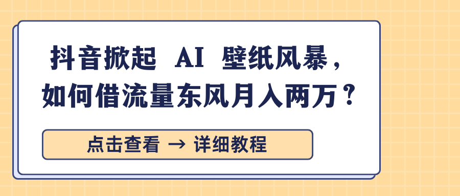 抖音掀起 AI 壁纸风暴，如何借流量东风月入两万？-喃哩哩