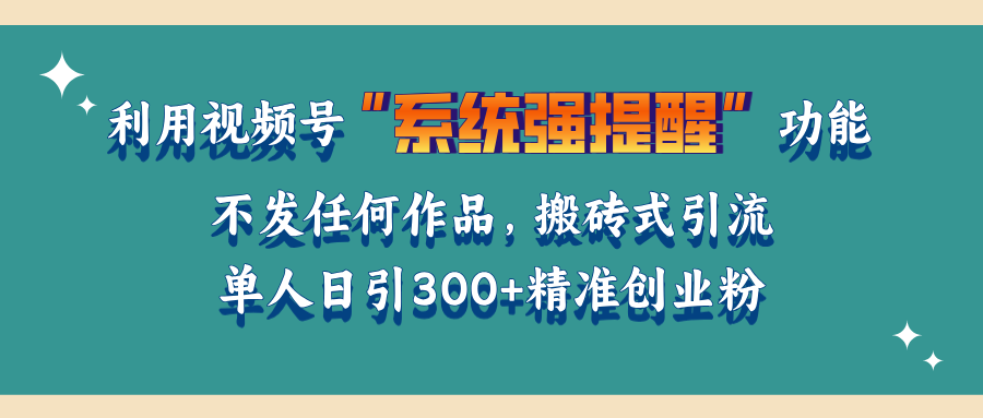 利用视频号“系统强提醒”功能，引流精准创业粉，无需发布任何作品，单人日引流300+精准创业粉-喃哩哩