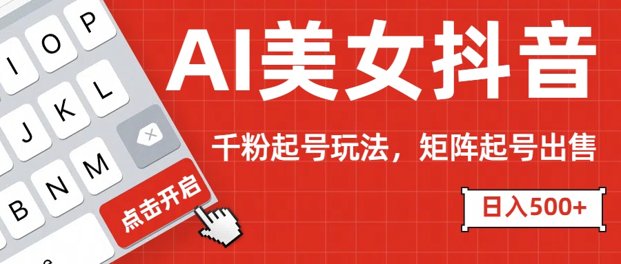 AI美女抖音千粉起号玩法，日入500+多种变现方式，可批量矩阵起号出售！-喃哩哩