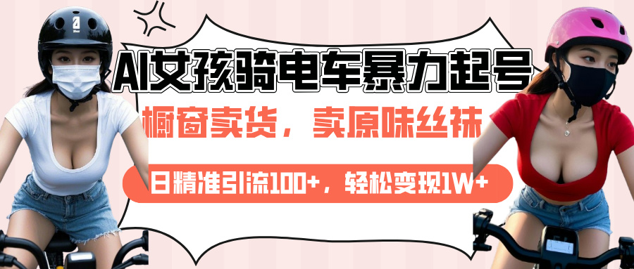 AI起号美女骑电车爆火视频，日引流精准100+，月变现轻松破万！-喃哩哩