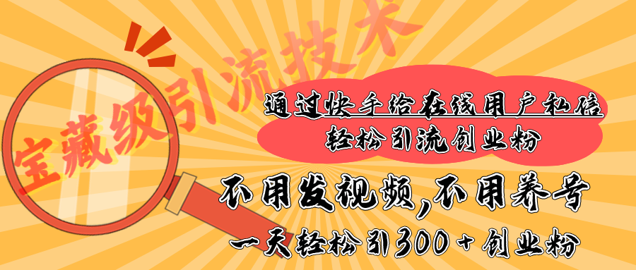 快手宝藏级引流技术，不用发视频，不用养号，纯纯搬砖操作，在线私信轻松引流创业粉，一天能引300 + 创业粉-喃哩哩
