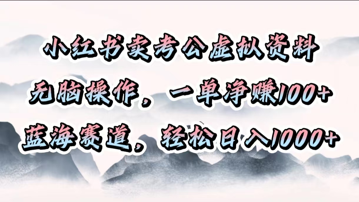 小红书卖考公虚拟资料，无脑操作，一单净赚100+，蓝海赛道，轻松日入1000+-喃哩哩