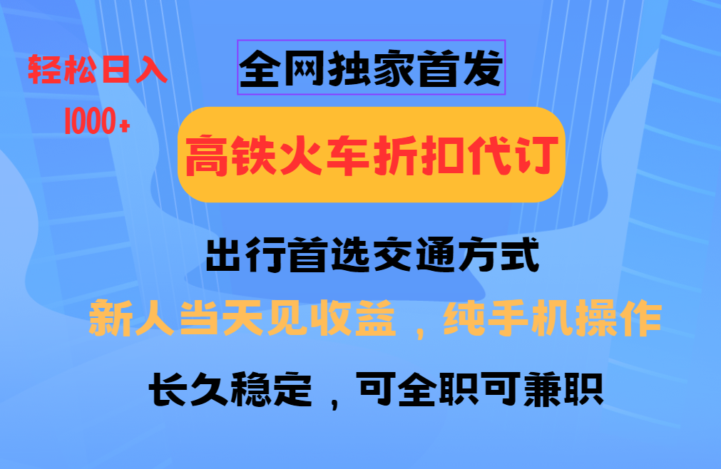 全网独家首发   全国高铁火车折扣代订   新手当日变现  纯手机操作 日入1000+-喃哩哩