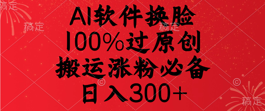 AI软件换脸，100%过原创，搬运涨粉必备，日入300+-喃哩哩