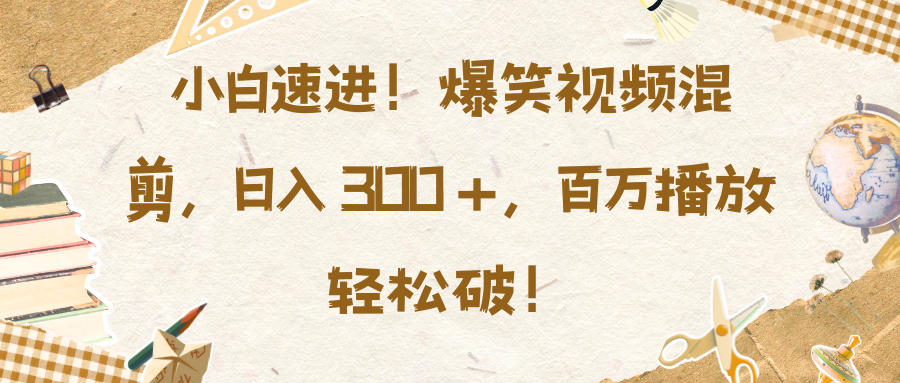 小白速进！爆笑视频混剪，日入 300 +，百万播放轻松破！-喃哩哩