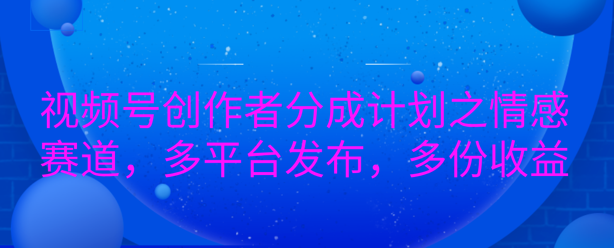 视频号创作者分成计划之情感赛道，多平台发布，多份收益-喃哩哩