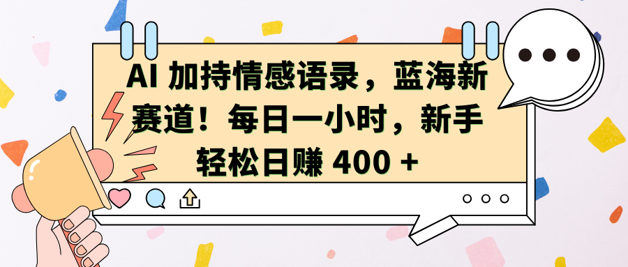 AI加持情感语录，蓝海新赛道！每日一小时，新手轻松日赚 400 +-喃哩哩