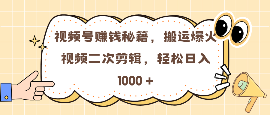 视频号赚钱秘籍，搬运爆火视频二次剪辑，轻松日入 1000 +-喃哩哩