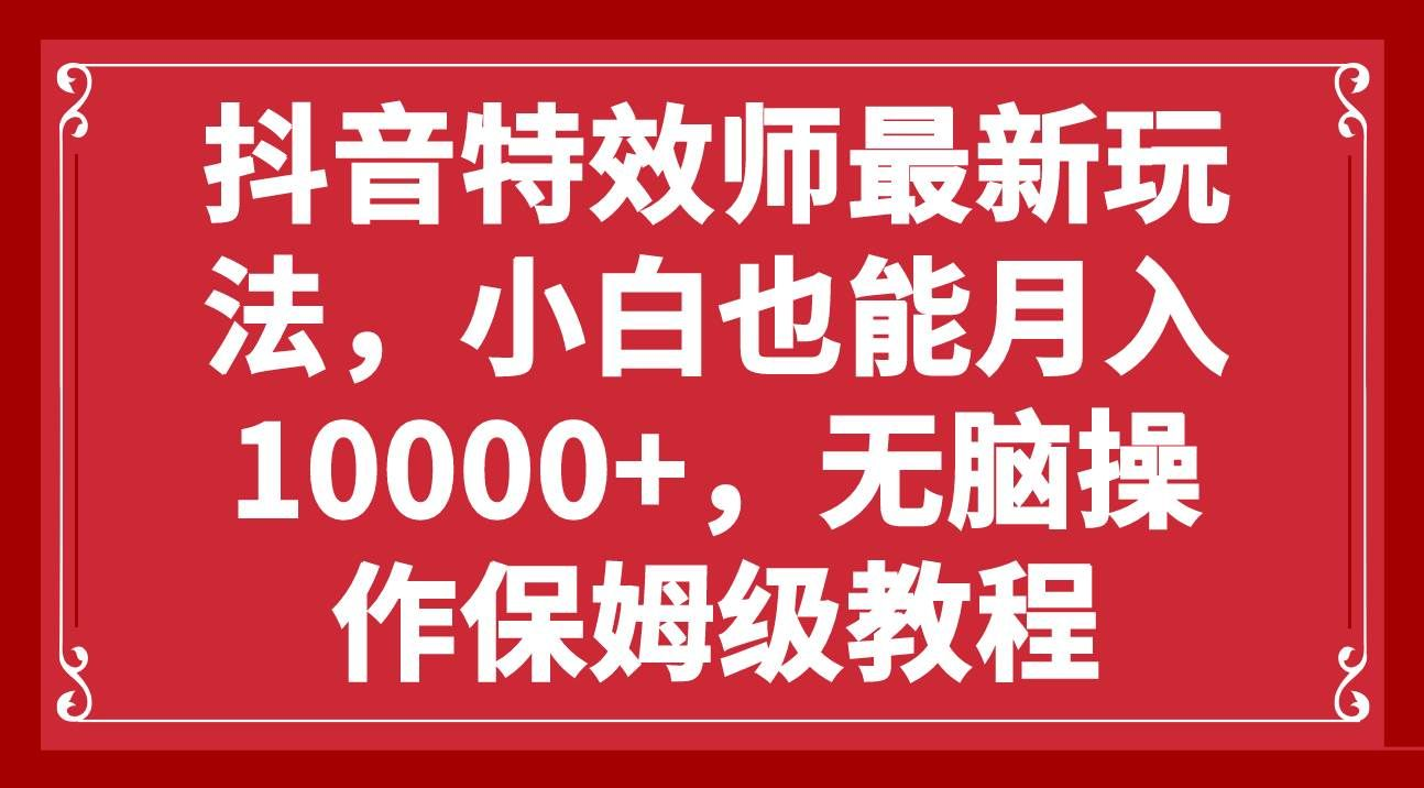 抖音特效师最新玩法，小白也能月入10000+，无脑操作保姆级教程-喃哩哩