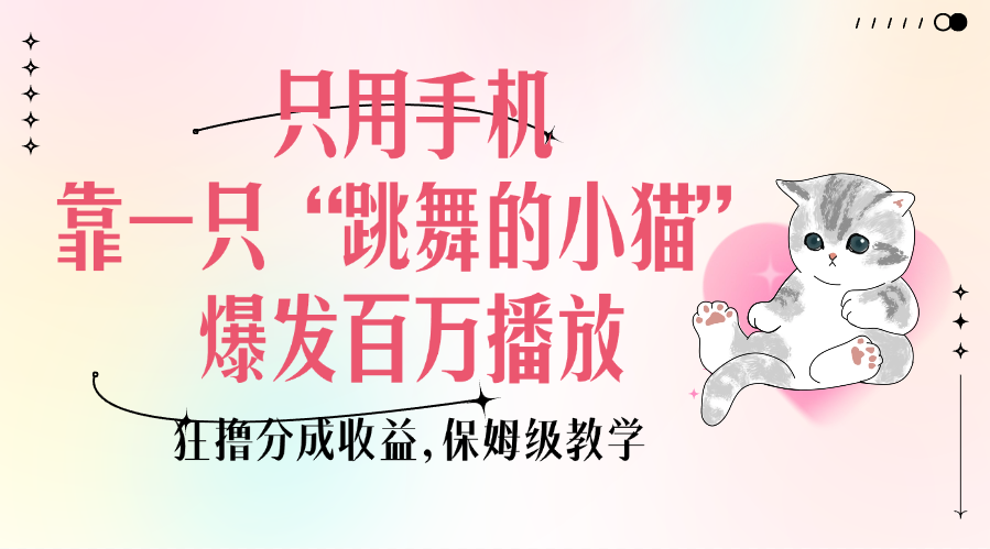 只用手机靠一只“跳舞的小猫”爆发百万播放，狂撸分成收益，保姆级教学-喃哩哩