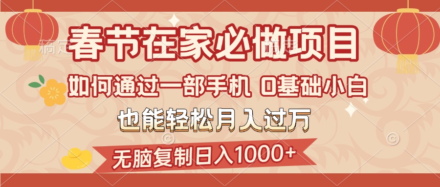春节在家如何通过一部手机，无脑复制日入1000+，0基础小白也能轻松月入过万-喃哩哩