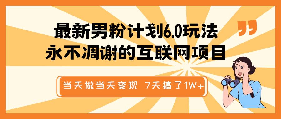 最新男粉计划6.0玩法，永不凋谢的互联网项目 当天做当天变现，视频包原创，7天搞了1W+-喃哩哩