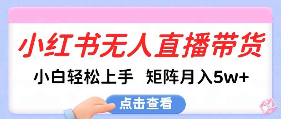 小红书无人直播带货，小白轻松上手，可矩阵月入5w+-喃哩哩