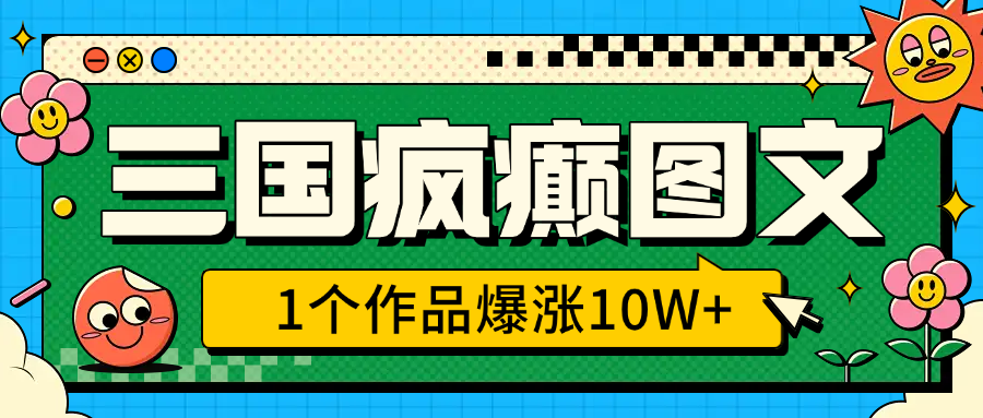 三国疯癫图文，1个作品爆涨10W+，3分钟教会你，趁着风口无脑冲（附详细教学）-喃哩哩