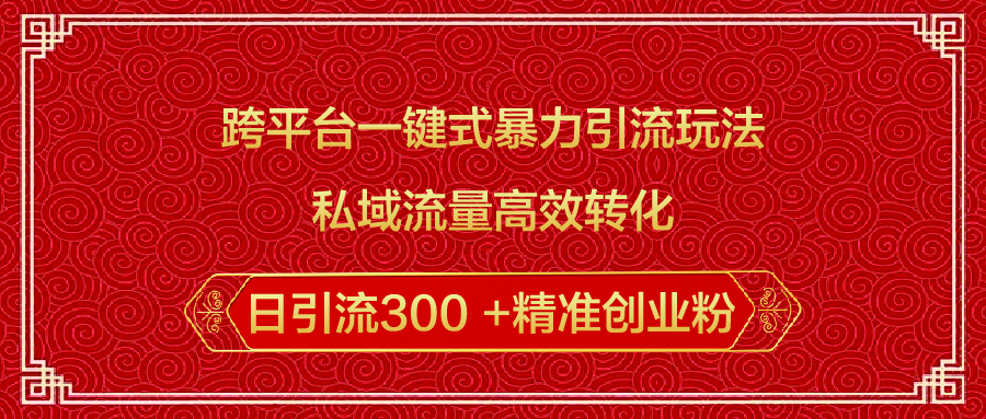 跨平台一键式暴力引流玩法，私域流量高效转化日引流300 +精准创业粉-喃哩哩