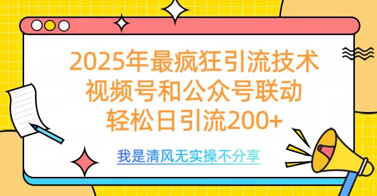 2025年最疯狂引流技术，视频号和公众号联动，轻松日引流200+-喃哩哩