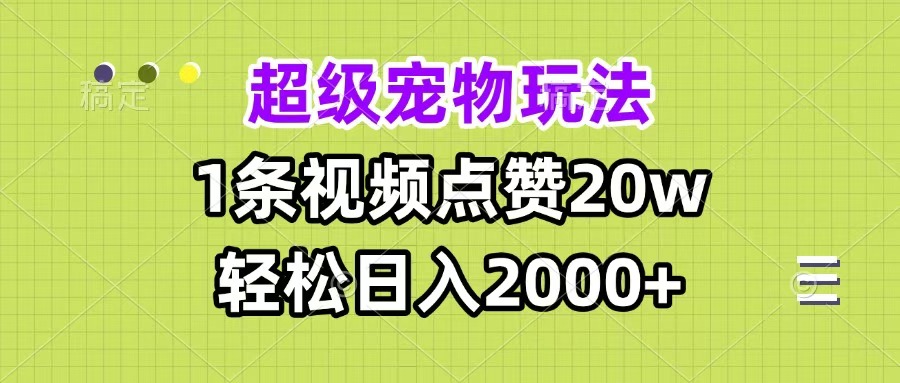超级宠物视频玩法，1条视频点赞20w，轻松日入2000+-喃哩哩