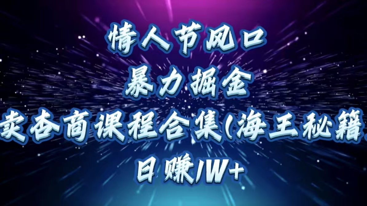 情人节风口，暴力掘金！卖杏商课程合集(海王秘籍)，日赚1W+-喃哩哩