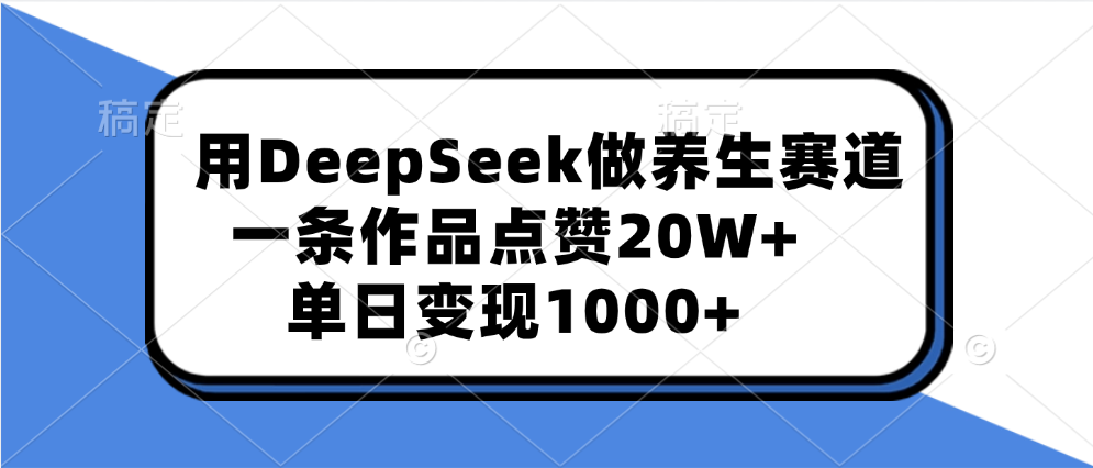 用DeepSeek做养生赛道，一条作品点赞20W+，单日变现1000+-喃哩哩