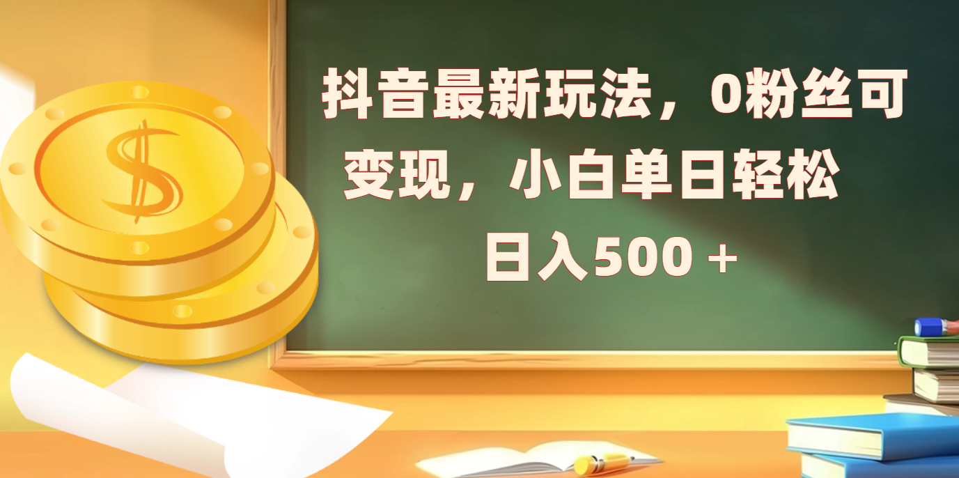 抖音最新玩法，0粉丝可变现，小白单日轻松日入500＋-喃哩哩