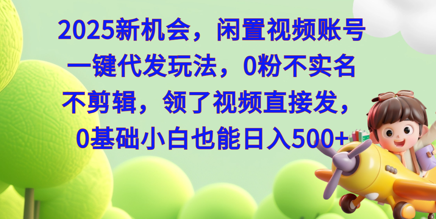 2025新机会，闲置视频账号一键代发玩法，0粉不实名不剪辑，领了视频直接发，0基础小白也能日入500-喃哩哩
