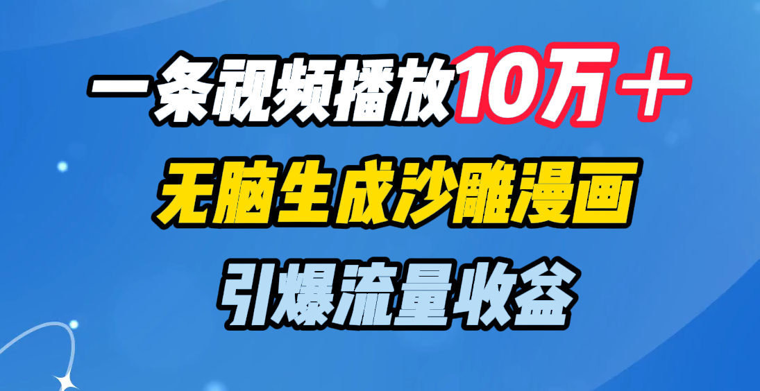 一条视频播放10万＋，无脑生成沙雕漫画，引爆流量收益-喃哩哩